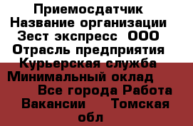 Приемосдатчик › Название организации ­ Зест-экспресс, ООО › Отрасль предприятия ­ Курьерская служба › Минимальный оклад ­ 27 000 - Все города Работа » Вакансии   . Томская обл.